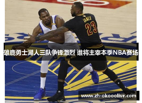 雄鹿勇士湖人三队争锋激烈 谁将主宰本季NBA赛场 雄鹿勇士湖人三队争锋激烈 谁将主宰本季NBA赛场