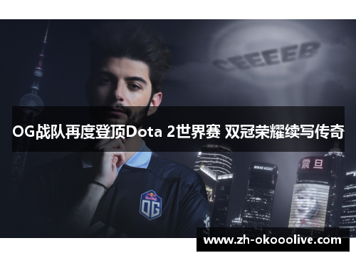 OG战队再度登顶Dota 2世界赛 双冠荣耀续写传奇
