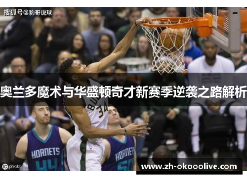 奥兰多魔术与华盛顿奇才新赛季逆袭之路解析