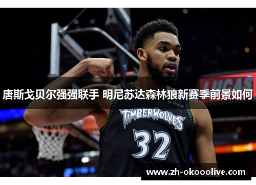 唐斯戈贝尔强强联手 明尼苏达森林狼新赛季前景如何 唐斯戈贝尔强强联手 明尼苏达森林狼新赛季前景如何